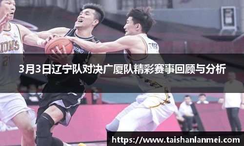 3月3日辽宁队对决广厦队精彩赛事回顾与分析