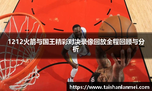 1212火箭与国王精彩对决录像回放全程回顾与分析
