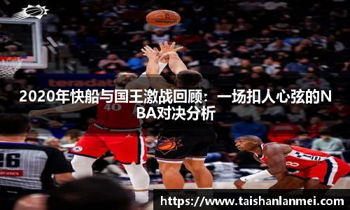 2020年快船与国王激战回顾：一场扣人心弦的NBA对决分析