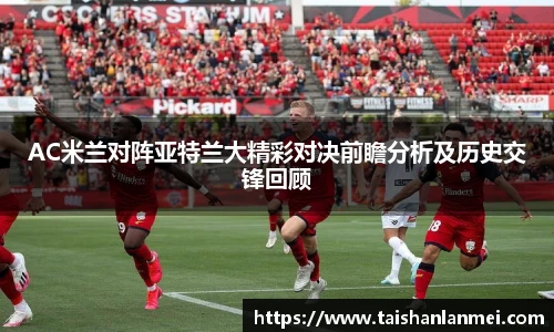 AC米兰对阵亚特兰大精彩对决前瞻分析及历史交锋回顾
