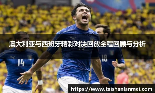 澳大利亚与西班牙精彩对决回放全程回顾与分析