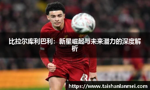 比拉尔库利巴利：新星崛起与未来潜力的深度解析