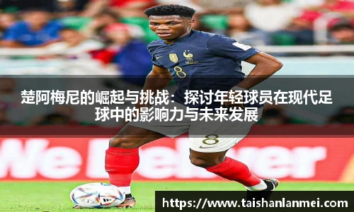 楚阿梅尼的崛起与挑战：探讨年轻球员在现代足球中的影响力与未来发展