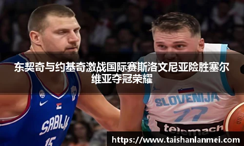 东契奇与约基奇激战国际赛斯洛文尼亚险胜塞尔维亚夺冠荣耀